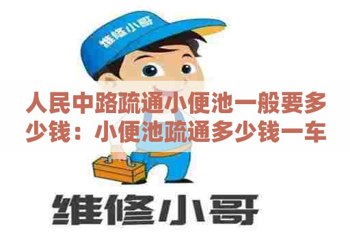人民中路疏通小便池一般要多少钱:小便池疏通多少钱一车 人民中路疏通小便池一般要多少钱:小便池疏通多少钱一车