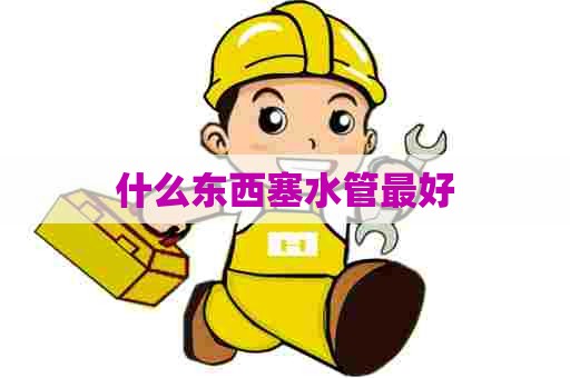 什么东西塞水管最好