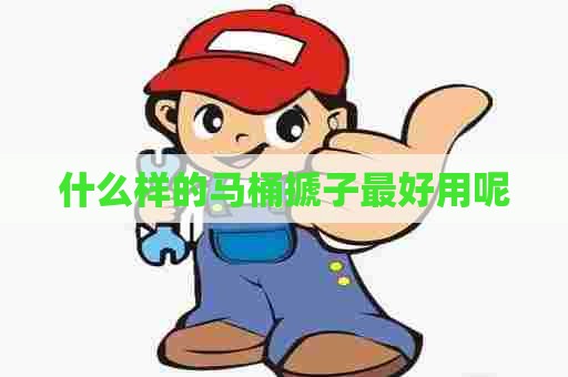 什么样的马桶搋子最好用呢