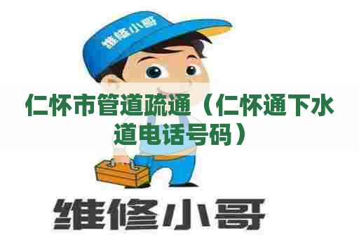 仁怀市管道疏通(仁怀通下水道电话号码) 仁怀市管道疏通(仁怀通下水道电话号码)