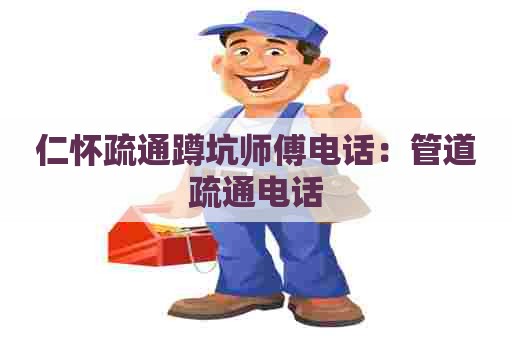 仁怀疏通蹲坑师傅电话:管道疏通电话 仁怀疏通蹲坑师傅电话:管道疏通电话