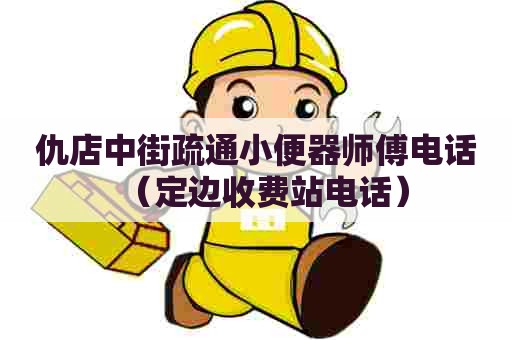 仇店中街疏通小便器师傅电话(定边收费站电话) 仇店中街疏通小便器师傅电话(定边收费站电话)