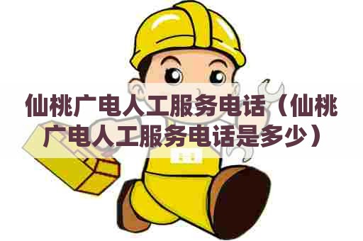 仙桃广电人工服务电话（仙桃广电人工服务电话是多少）