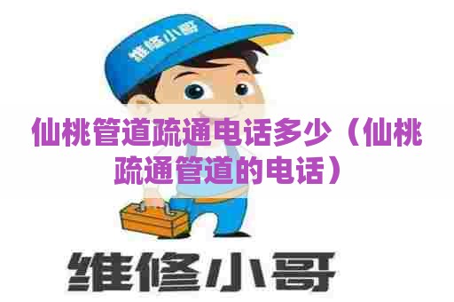 仙桃管道疏通电话多少(仙桃疏通管道的电话) 仙桃管道疏通电话多少(仙桃疏通管道的电话)