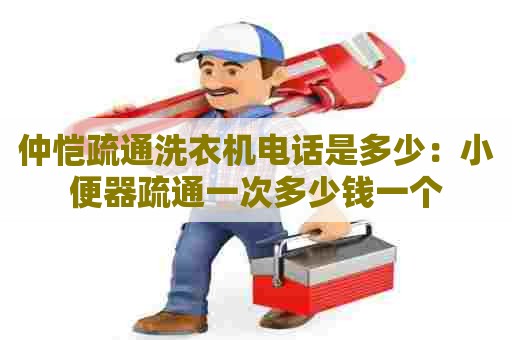 仲恺疏通洗衣机电话是多少：小便器疏通一次多少钱一个