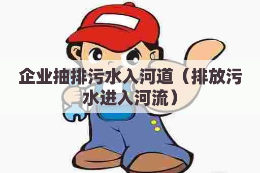 企业抽排污水入河道（排放污水进入河流）