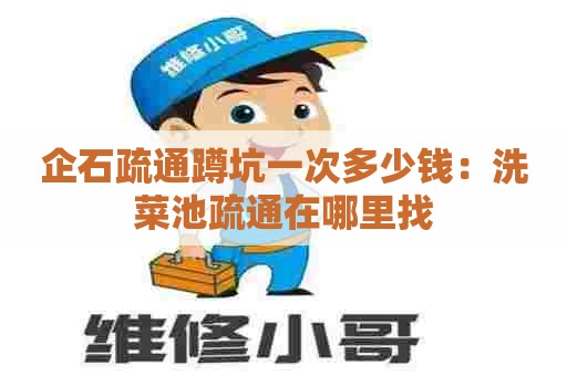 企石疏通蹲坑一次多少钱：洗菜池疏通在哪里找