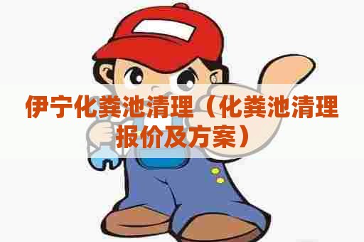 伊宁化粪池清理（化粪池清理报价及方案）