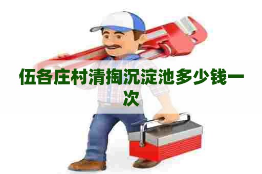伍各庄村清掏沉淀池多少钱一次