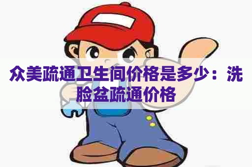 众美疏通卫生间价格是多少：洗脸盆疏通价格