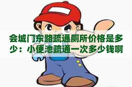 会城门东路疏通厕所价格是多少:小便池疏通一次多少钱啊 会城门东路疏通厕所价格是多少:小便池疏通一次多少钱啊