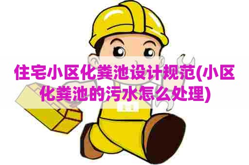住宅小区化粪池设计规范(小区化粪池的污水怎么处理) 住宅小区化粪池设计规范(小区化粪池的污水怎么处理)