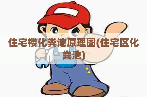 住宅楼化粪池原理图(住宅区化粪池)