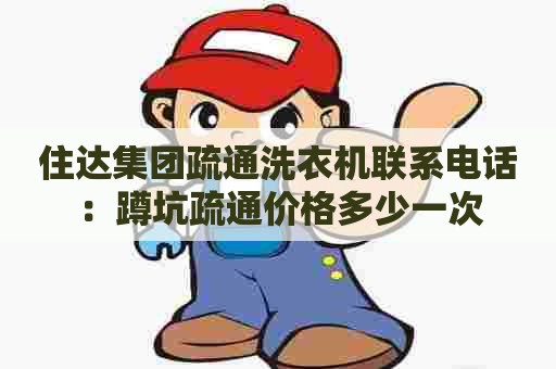 住达集团疏通洗衣机联系电话：蹲坑疏通价格多少一次