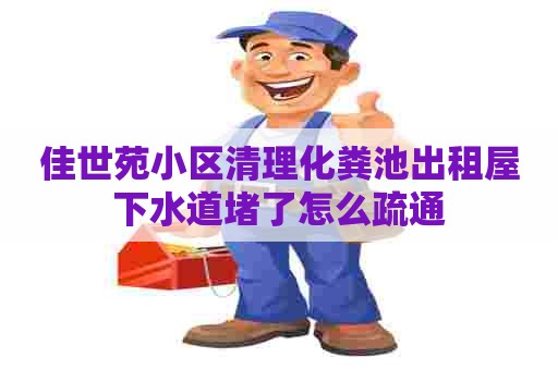 佳世苑小区清理化粪池出租屋下水道堵了怎么疏通