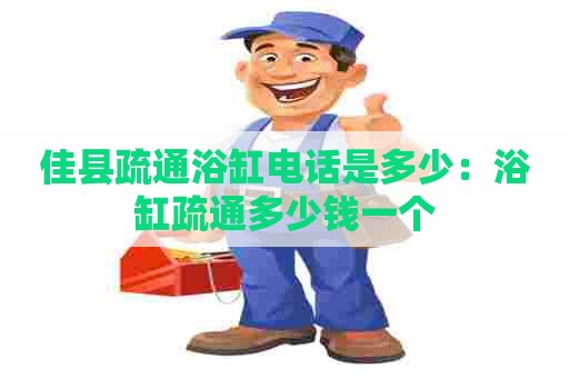 佳县疏通浴缸电话是多少:浴缸疏通多少钱一个 佳县疏通浴缸电话是多少:浴缸疏通多少钱一个