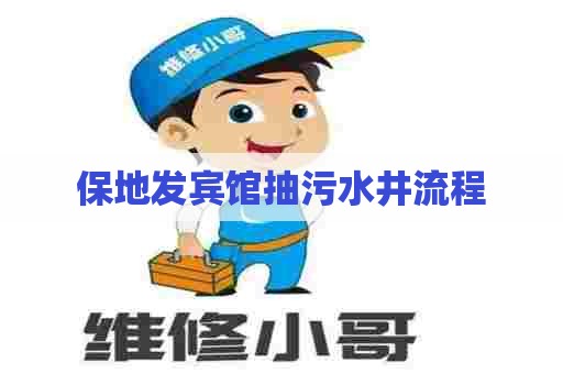 保地发宾馆抽污水井流程 保地发宾馆抽污水井流程