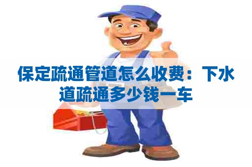 保定疏通管道怎么收费:下水道疏通多少钱一车 保定疏通管道怎么收费:下水道疏通多少钱一车