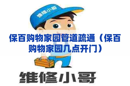 保百购物家园管道疏通(保百购物家园几点开门) 保百购物家园管道疏通(保百购物家园几点开门)
