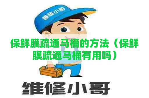 保鲜膜疏通马桶的方法(保鲜膜疏通马桶有用吗) 保鲜膜疏通马桶的方法(保鲜膜疏通马桶有用吗)