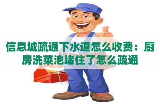 信息城疏通下水道怎么收费：厨房洗菜池堵住了怎么疏通