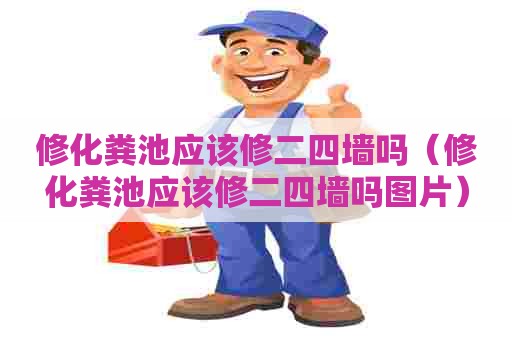 修化粪池应该修二四墙吗（修化粪池应该修二四墙吗图片）