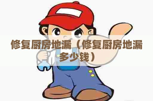 修复厨房地漏（修复厨房地漏多少钱）