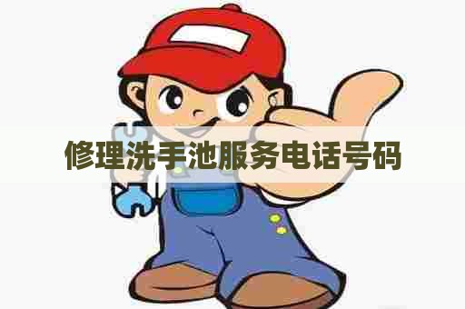修理洗手池服务电话号码 修理洗手池服务电话号码