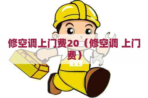 修空调上门费20（修空调 上门费）