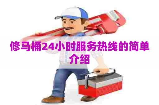 修马桶24小时服务热线的简单介绍 修马桶24小时服务热线的简单介绍
