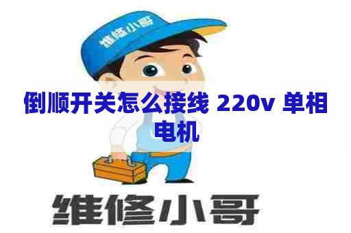 倒顺开关怎么接线 220v 单相电机
