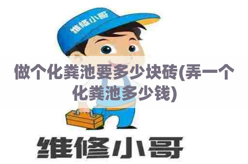 做个化粪池要多少块砖(弄一个化粪池多少钱) 做个化粪池要多少块砖(弄一个化粪池多少钱)