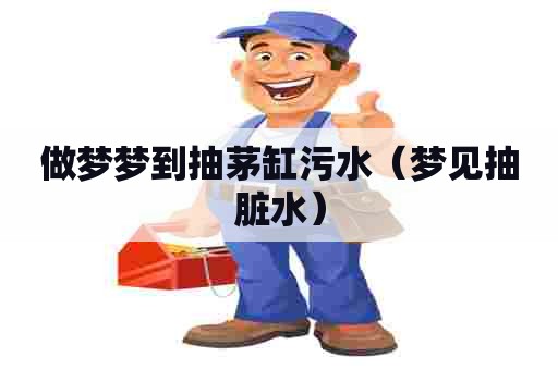 做梦梦到抽茅缸污水（梦见抽脏水）