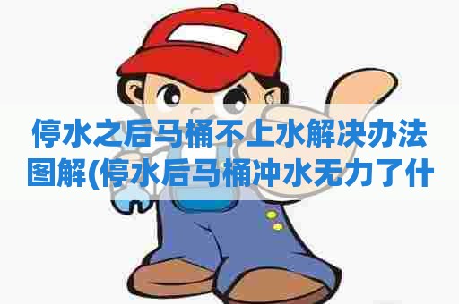 停水之后马桶不上水解决办法图解(停水后马桶冲水无力了什么原因) 停水之后马桶不上水解决办法图解(停水后马桶冲水无力了什么原因)