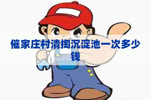 催家庄村清掏沉淀池一次多少钱 催家庄村清掏沉淀池一次多少钱