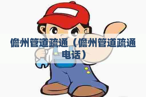 儋州管道疏通（儋州管道疏通电话）