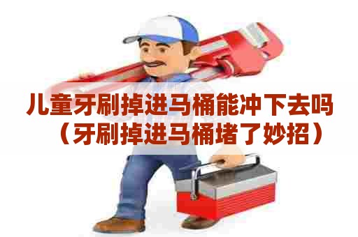 儿童牙刷掉进马桶能冲下去吗（牙刷掉进马桶堵了妙招）