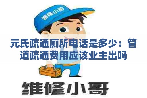 元氏疏通厕所电话是多少：管道疏通费用应该业主出吗