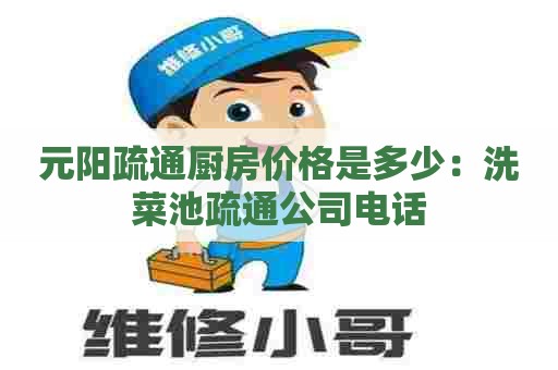 元阳疏通厨房价格是多少：洗菜池疏通公司电话