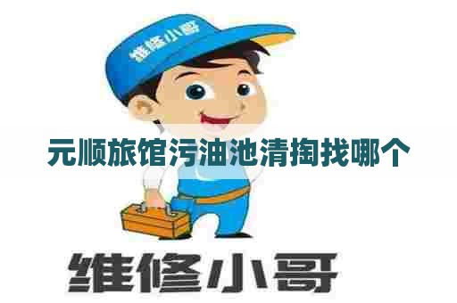 元顺旅馆污油池清掏找哪个