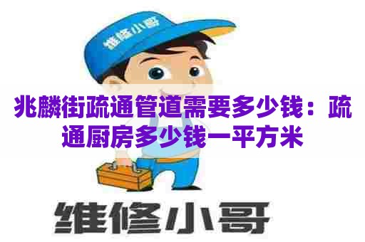 兆麟街疏通管道需要多少钱：疏通厨房多少钱一平方米