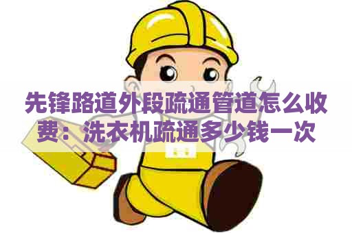 先锋路道外段疏通管道怎么收费:洗衣机疏通多少钱一次 先锋路道外段疏通管道怎么收费:洗衣机疏通多少钱一次