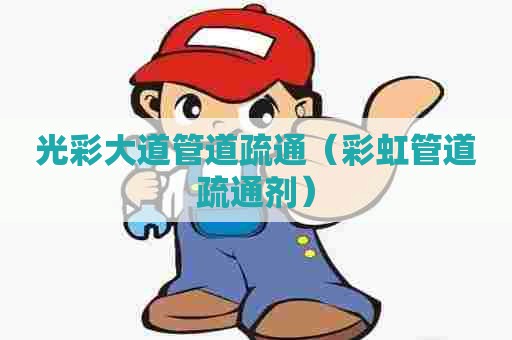 光彩大道管道疏通（彩虹管道疏通剂）