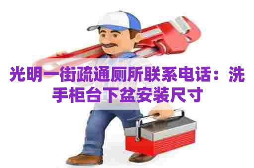 光明一街疏通厕所联系电话:洗手柜台下盆安装尺寸 光明一街疏通厕所联系电话:洗手柜台下盆安装尺寸