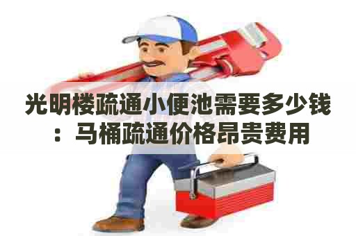 光明楼疏通小便池需要多少钱：马桶疏通价格昂贵费用