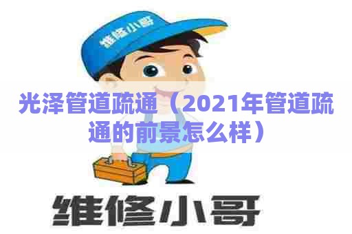 光泽管道疏通(2021年管道疏通的前景怎么样) 光泽管道疏通(2021年管道疏通的前景怎么样)