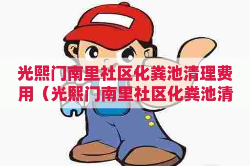 光熙门南里社区化粪池清理费用(光熙门南里社区化粪池清理费用多少) 光熙门南里社区化粪池清理费用(光熙门南里社区化粪池清理费用多少)