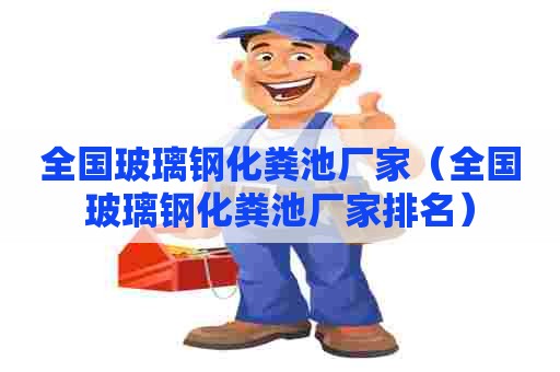 全国玻璃钢化粪池厂家（全国玻璃钢化粪池厂家排名）