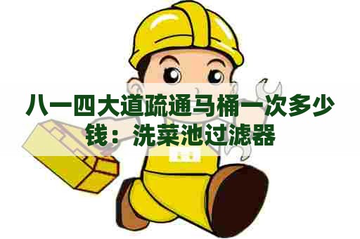 八一四大道疏通马桶一次多少钱:洗菜池过滤器 八一四大道疏通马桶一次多少钱:洗菜池过滤器