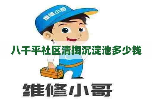 八千平社区清掏沉淀池多少钱